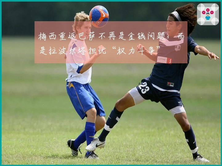 梅西重返巴萨不再是金钱问题，而是拉波尔塔担忧“权力斗争”