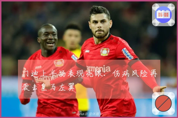 门迪上半场表现亮眼：伤病风险再袭击皇马左翼