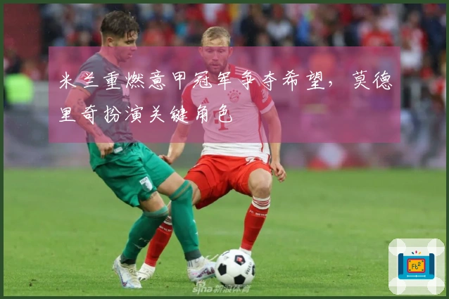 米兰重燃意甲冠军争夺希望，莫德里奇扮演关键角色