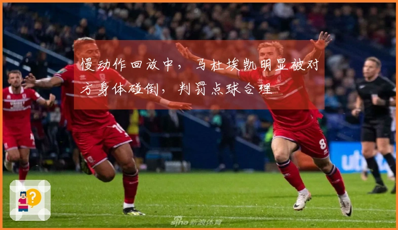 慢动作回放中，马杜埃凯明显被对方身体碰倒，判罚点球合理