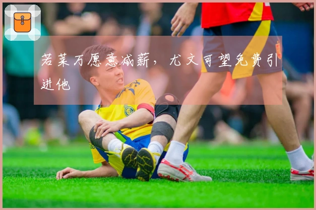 若莱万愿意减薪，尤文可望免费引进他