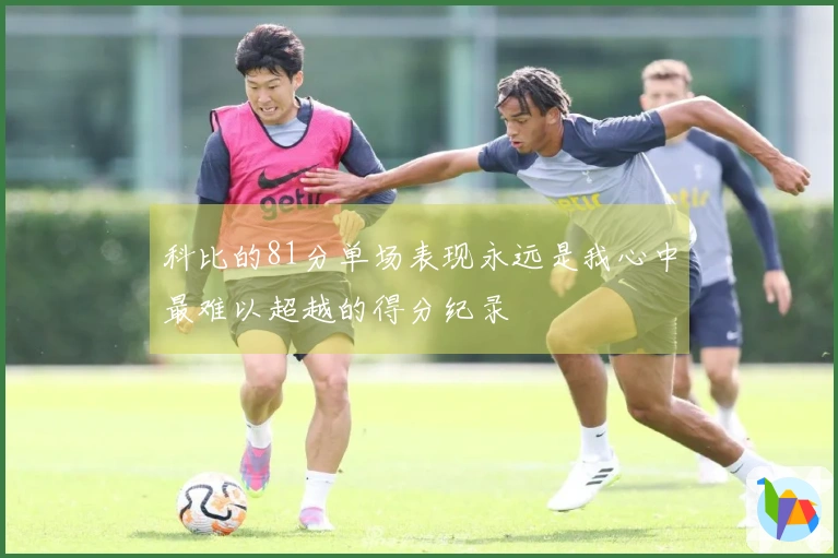 科比的81分单场表现永远是我心中最难以超越的得分纪录