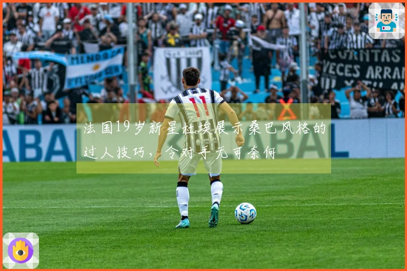 法国19岁新星杜埃展示桑巴风格的过人技巧，令对手无可奈何