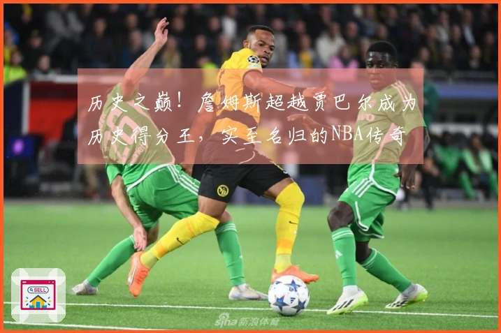 历史之巅！詹姆斯超越贾巴尔成为历史得分王，实至名归的NBA传奇