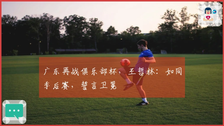 广东再战俱乐部杯，王哲林：如同季后赛，誓言卫冕