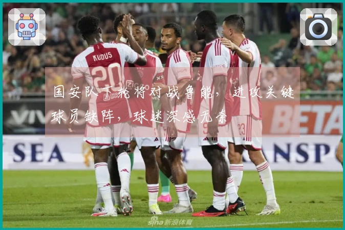 国安队下轮将对战鲁能，进攻关键球员缺阵，球迷深感无奈