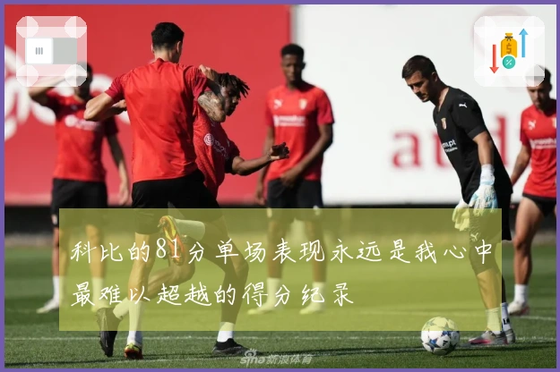 科比的81分单场表现永远是我心中最难以超越的得分纪录