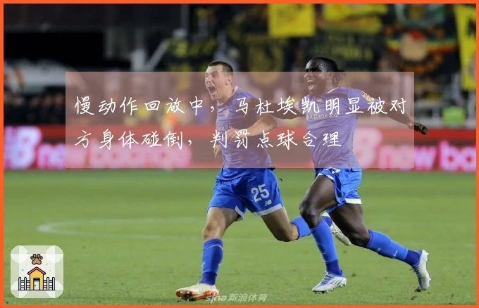 慢动作回放中，马杜埃凯明显被对方身体碰倒，判罚点球合理