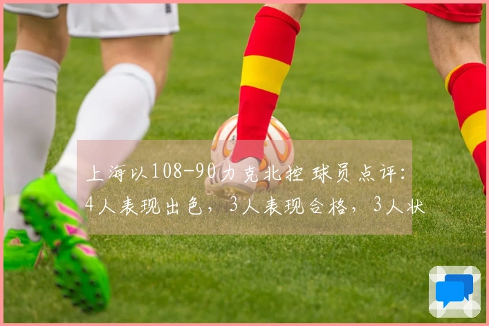 上海以108-90力克北控 球员点评：4人表现出色，3人表现合格，3人状态低迷