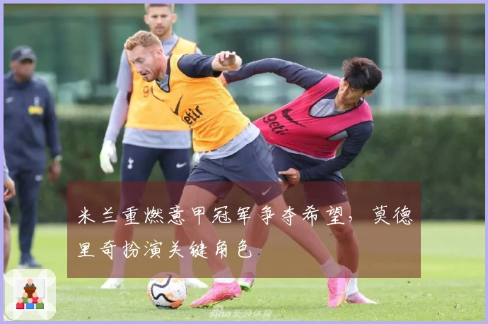 米兰重燃意甲冠军争夺希望，莫德里奇扮演关键角色