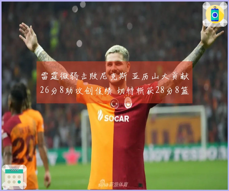 雷霆微弱击败尼克斯 亚历山大贡献26分8助攻创佳绩 切特斩获28分8篮板