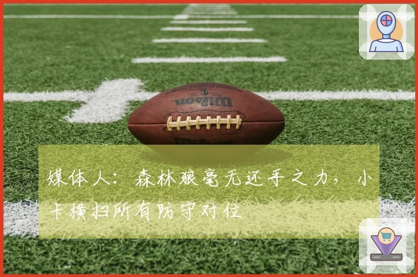 媒体人：森林狼毫无还手之力，小卡横扫所有防守对位