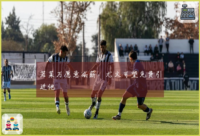 若莱万愿意减薪，尤文可望免费引进他