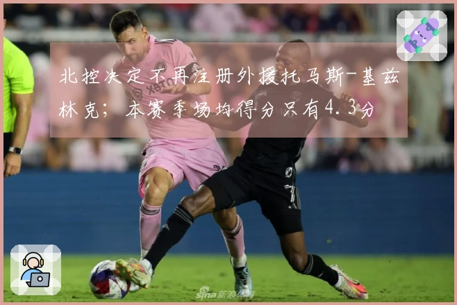 北控决定不再注册外援托马斯-基兹林克；本赛季场均得分只有4.3分